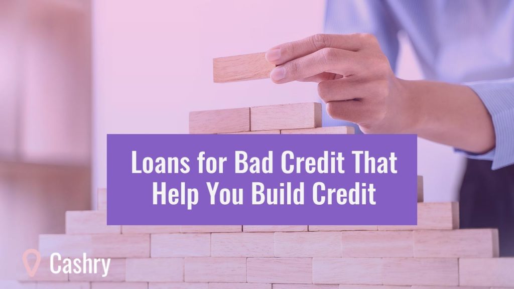 Loans for Bad Credit That Help You Build Credit Cashry