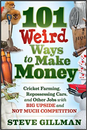 101 Weird Ways to Make Money: Cricket Farming, Repossessing Cars, and Other Jobs With Big Upside and Not Much Competition by Steve Gillman