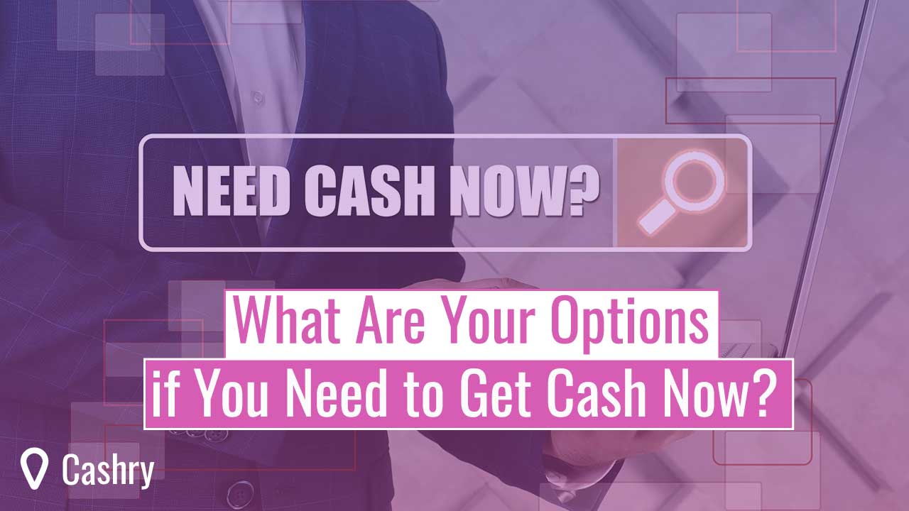 What Are Your Options if You Need to Get Cash Now?